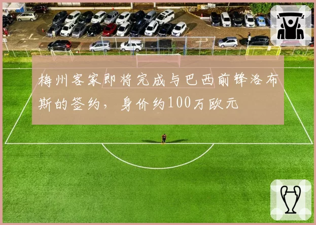 梅州客家即将完成与巴西前锋洛布斯的签约，身价约100万欧元