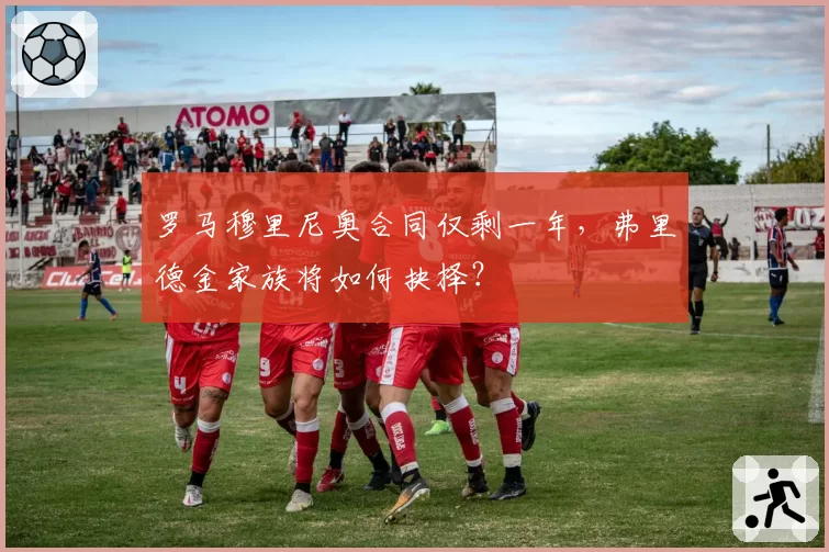 罗马穆里尼奥合同仅剩一年，弗里德金家族将如何抉择？