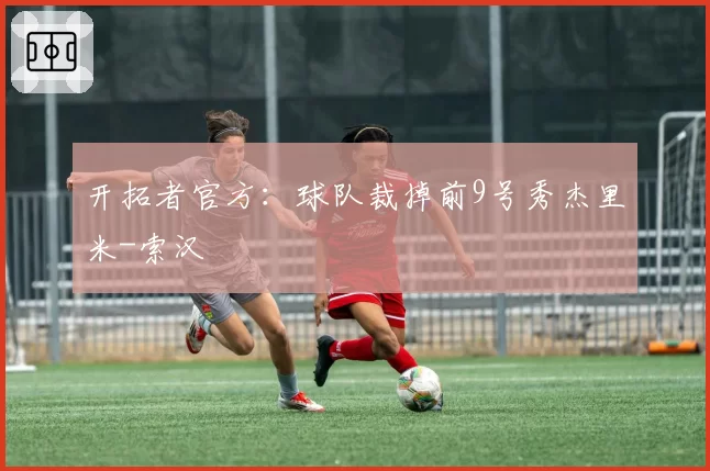 开拓者官方：球队裁掉前9号秀杰里米-索汉