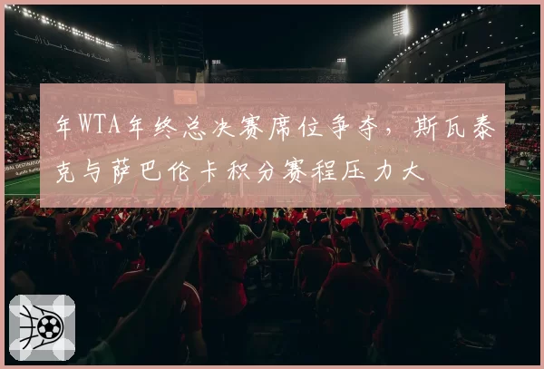 年WTA年终总决赛席位争夺，斯瓦泰克与萨巴伦卡积分赛程压力大