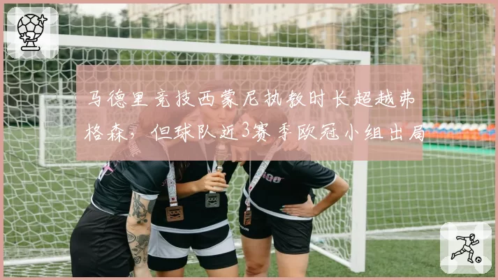 马德里竞技西蒙尼执教时长超越弗格森，但球队近3赛季欧冠小组出局率100%