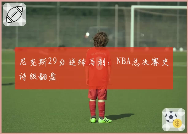 尼克斯29分逆转马刺，NBA总决赛史诗级翻盘