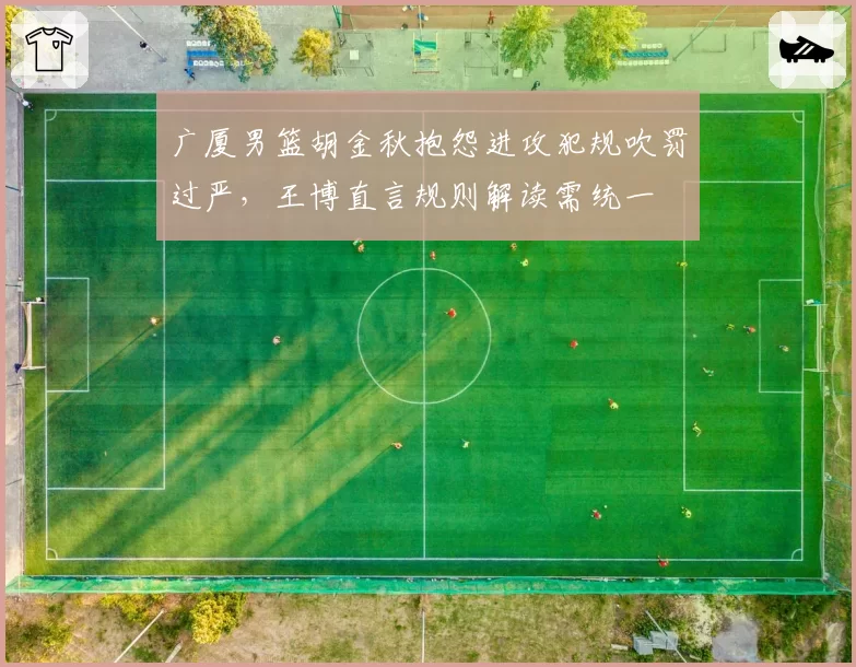 广厦男篮胡金秋抱怨进攻犯规吹罚过严，王博直言规则解读需统一
