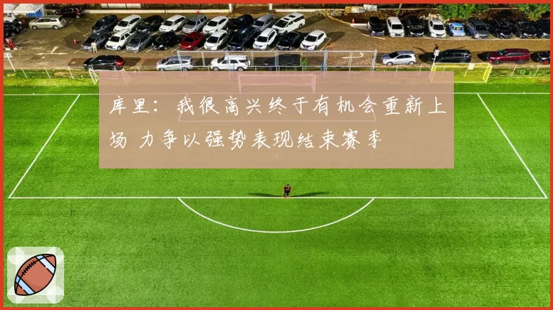 库里：我很高兴终于有机会重新上场 力争以强势表现结束赛季