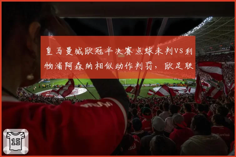 皇马曼城欧冠半决赛点球未判vs利物浦阿森纳相似动作判罚，欧足联标准遭双标质疑