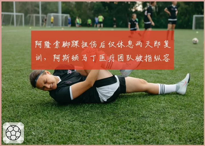 阿隆索脚踝扭伤后仅休息两天即复训，阿斯顿马丁医疗团队被指纵容冒险行为
