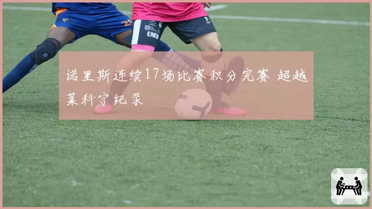 诺里斯连续17场比赛积分完赛 超越莱科宁纪录