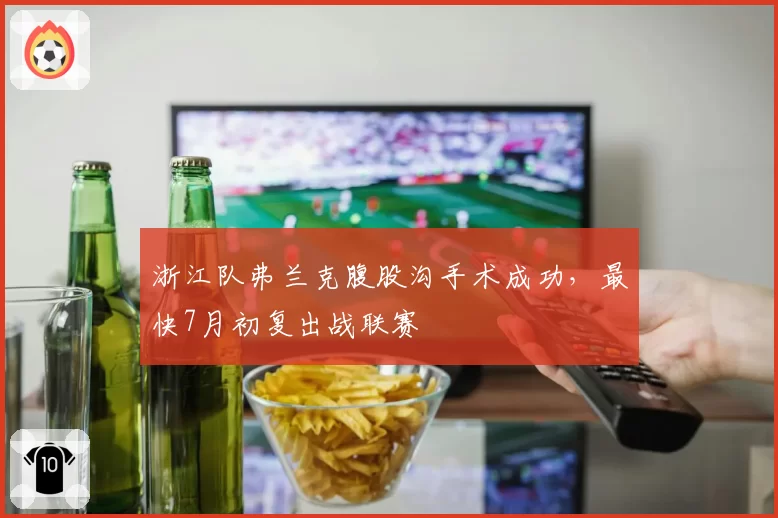 浙江队弗兰克腹股沟手术成功，最快7月初复出战联赛