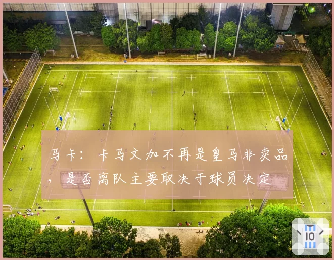 马卡：卡马文加不再是皇马非卖品，是否离队主要取决于球员决定